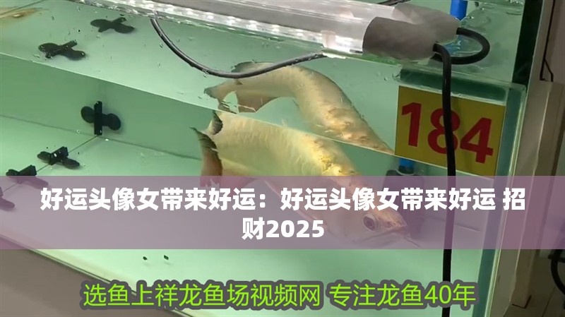 好運頭像女帶來好運：好運頭像女帶來好運 招財2025