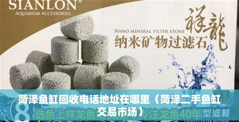 菏澤魚(yú)缸回收電話地址在哪里（菏澤二手魚(yú)缸交易市場(chǎng)） 菏澤魚(yú)缸回收電話地址在哪里（菏澤二手魚(yú)缸交易市場(chǎng)） 龍魚(yú)百科 第1張