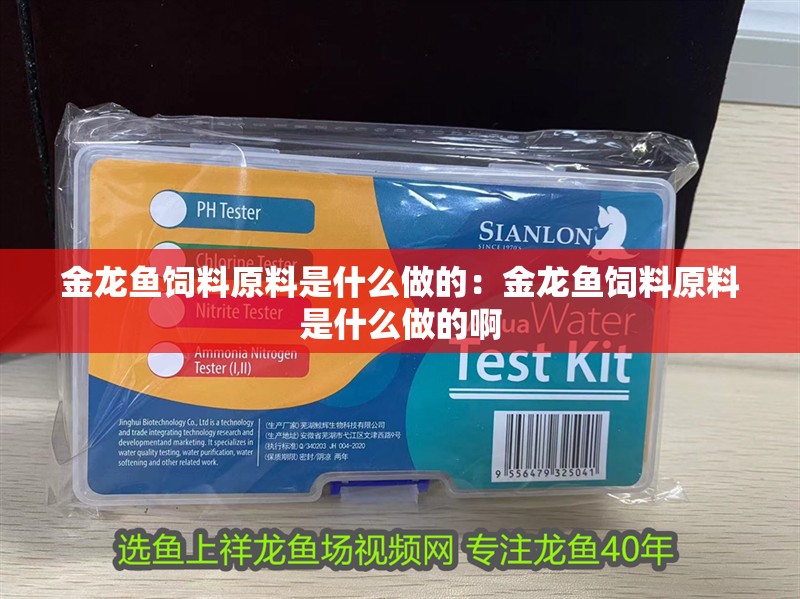 金龍魚飼料原料是什么做的：金龍魚飼料原料是什么做的啊
