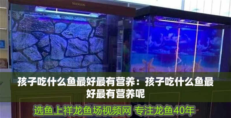孩子吃什么魚最好最有營養：孩子吃什么魚最好最有營養呢