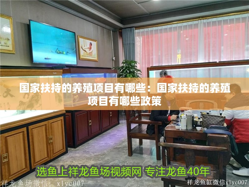 國(guó)家扶持的養(yǎng)殖項(xiàng)目有哪些：國(guó)家扶持的養(yǎng)殖項(xiàng)目有哪些政策