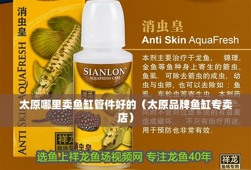 太原哪里賣魚缸管件好的（太原品牌魚缸專賣店）