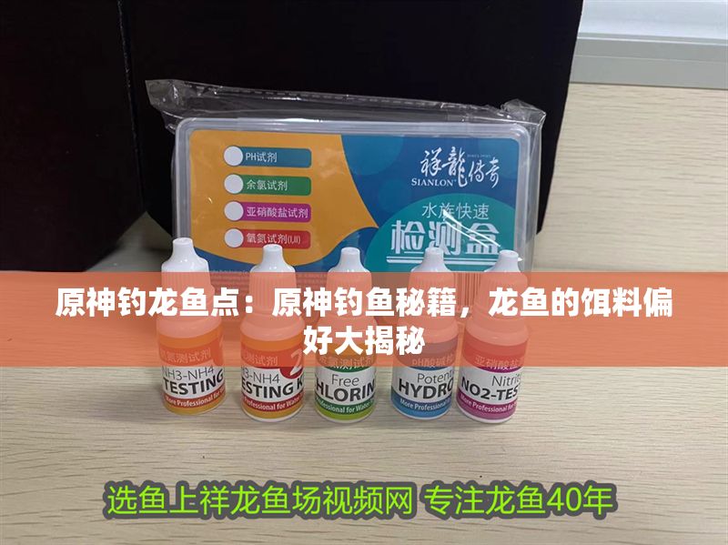 原神釣龍魚點：原神釣魚秘籍，龍魚的餌料偏好大揭秘