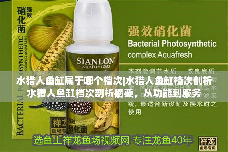 水獵人魚缸屬于哪個檔次|水獵人魚缸檔次剖析水獵人魚缸檔次剖析摘要，從功能到服務