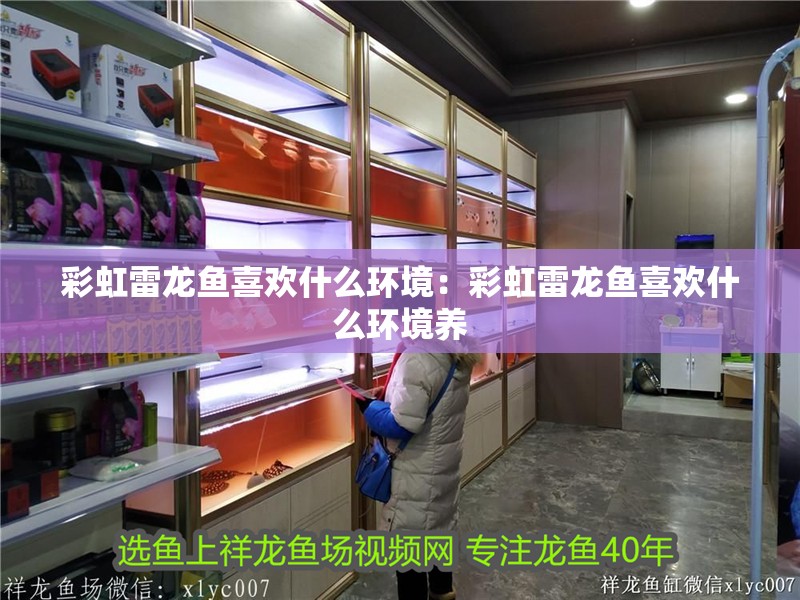 彩虹雷龍魚喜歡什么環境：彩虹雷龍魚喜歡什么環境養