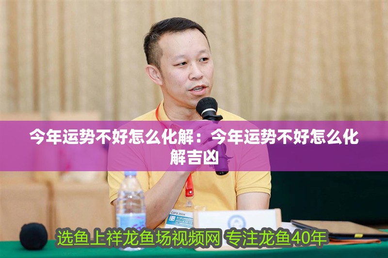 今年運勢不好怎么化解:今年運勢不好怎么化解吉兇 龍魚百科 第2張 今年運勢不好怎么化解:今年運勢不好怎么化解吉兇 今年運勢不好怎么化解:今年運勢不好怎么化解吉兇 龍魚百科 第2張