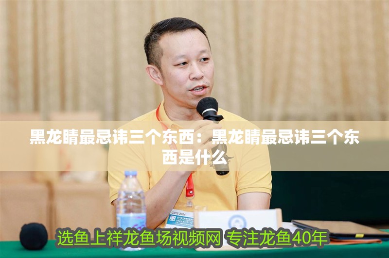 黑龍睛最忌諱三個東西：黑龍睛最忌諱三個東西是什么