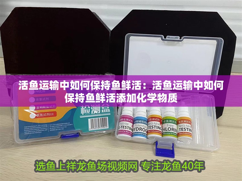 活魚運輸中如何保持魚鮮活:活魚運輸中如何保持魚鮮活添加化學物質