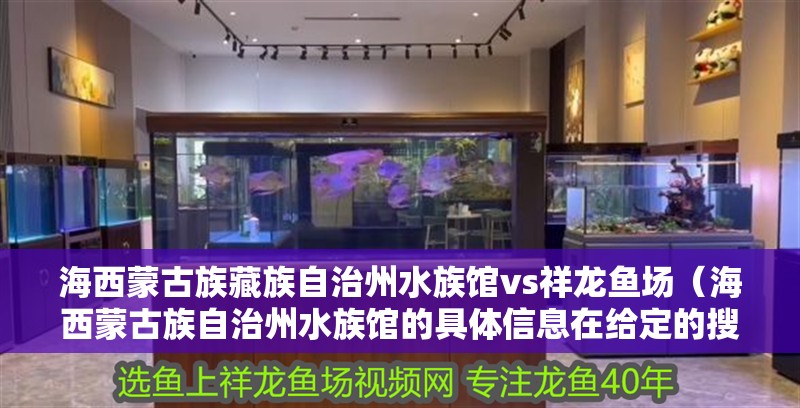 海西蒙古族藏族自治州水族館vs祥龍魚場（海西蒙古族自治州水族館的具體信息在給定的搜索結果中并未提及）