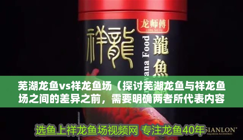 蕪湖龍魚vs祥龍魚場（探討蕪湖龍魚與祥龍魚場之間的差異之前，需要明確兩者所代表內容）