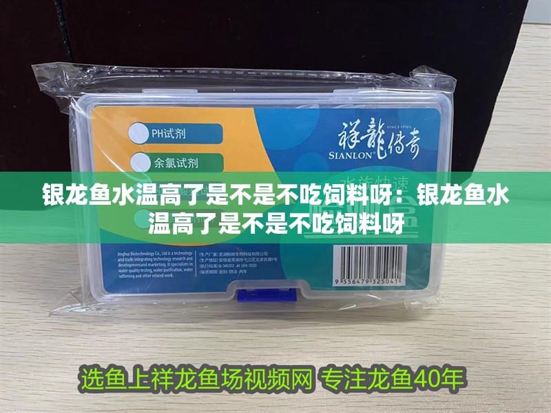 銀龍魚水溫高了是不是不吃飼料呀：銀龍魚水溫高了是不是不吃飼料呀
