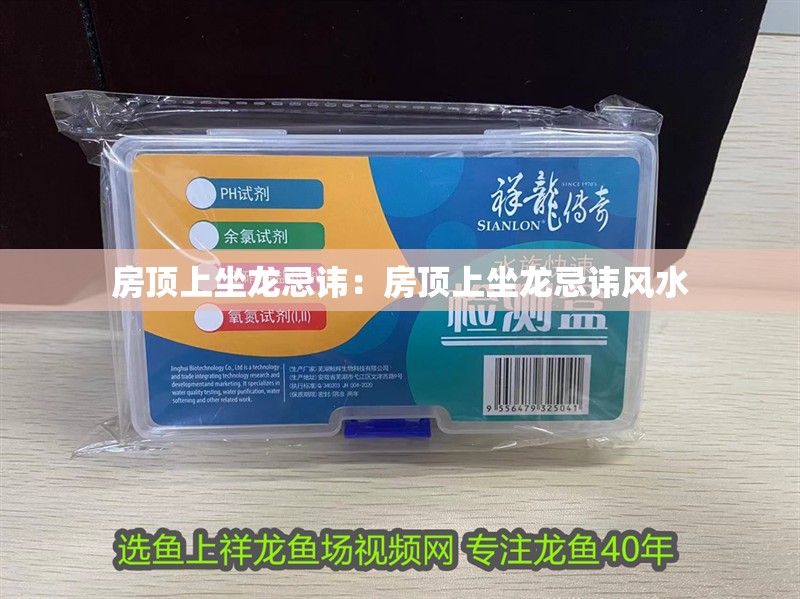 房頂上坐龍忌諱：房頂上坐龍忌諱風水