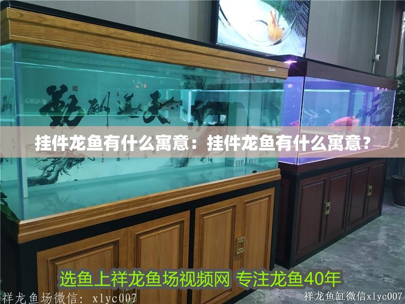 掛件龍魚(yú)有什么寓意：掛件龍魚(yú)有什么寓意？