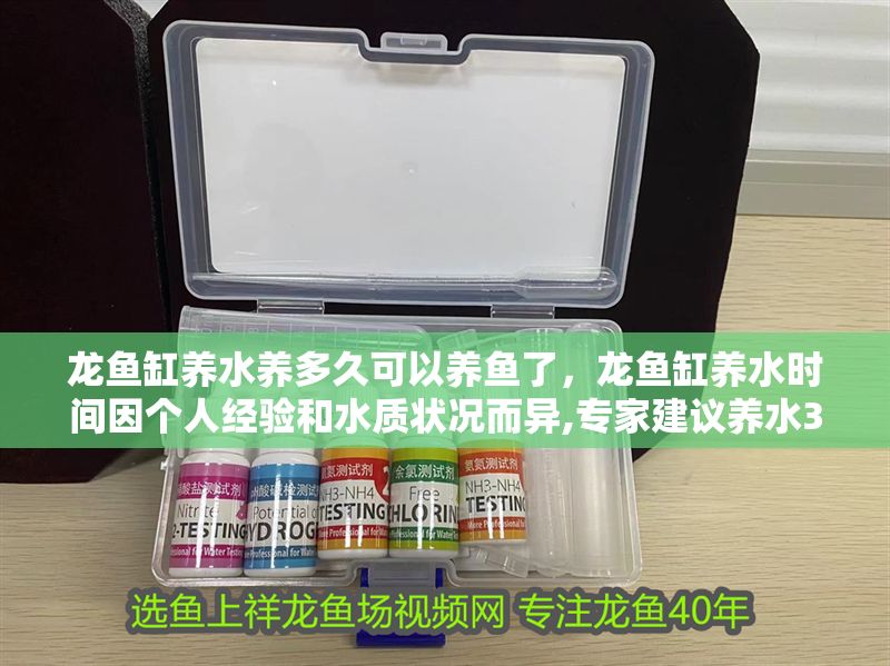 龍魚(yú)缸養(yǎng)水養(yǎng)多久可以養(yǎng)魚(yú)了，龍魚(yú)缸養(yǎng)水時(shí)間因個(gè)人經(jīng)驗(yàn)和水質(zhì)狀況而異,專家建議養(yǎng)水3天后就可以入缸