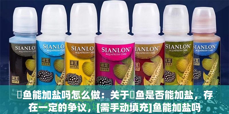 魟魚能加鹽嗎怎么做：關于魟魚是否能加鹽，存在一定的爭議，[需手動填充]魚能加鹽嗎