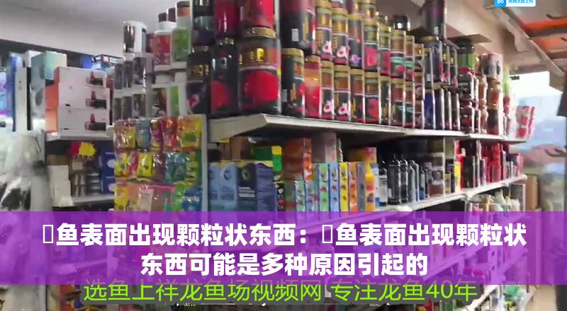 魟魚表面出現顆粒狀東西：魟魚表面出現顆粒狀東西可能是多種原因引起的