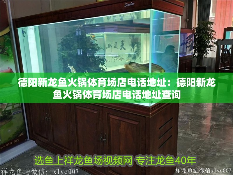 德陽新龍魚火鍋體育場店電話地址：德陽新龍魚火鍋體育場店電話地址查詢 德陽新龍魚火鍋體育場店電話地址：德陽新龍魚火鍋體育場店電話地址查詢 水族問答