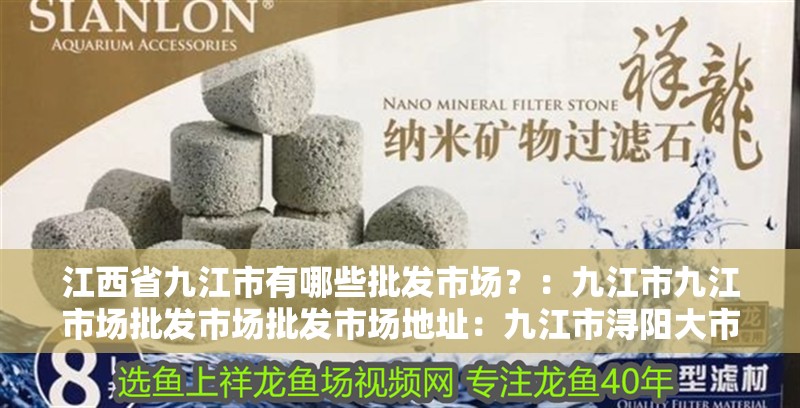 江西省九江市有哪些批發(fā)市場(chǎng)？：九江市九江市場(chǎng)批發(fā)市場(chǎng)批發(fā)市場(chǎng)地址：九江市潯陽大市場(chǎng) 江西省九江市有哪些批發(fā)市場(chǎng)？：九江市九江市場(chǎng)批發(fā)市場(chǎng)批發(fā)市場(chǎng)地址：九江市潯陽大市場(chǎng) 魚缸百科