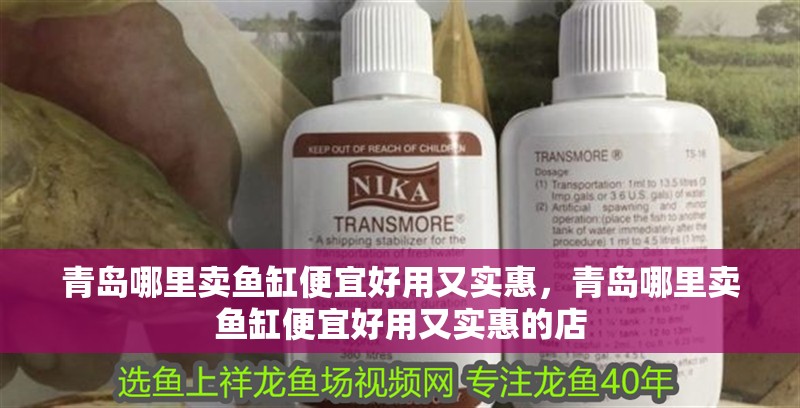 青島哪里賣魚缸便宜好用又實(shí)惠，青島哪里賣魚缸便宜好用又實(shí)惠的店