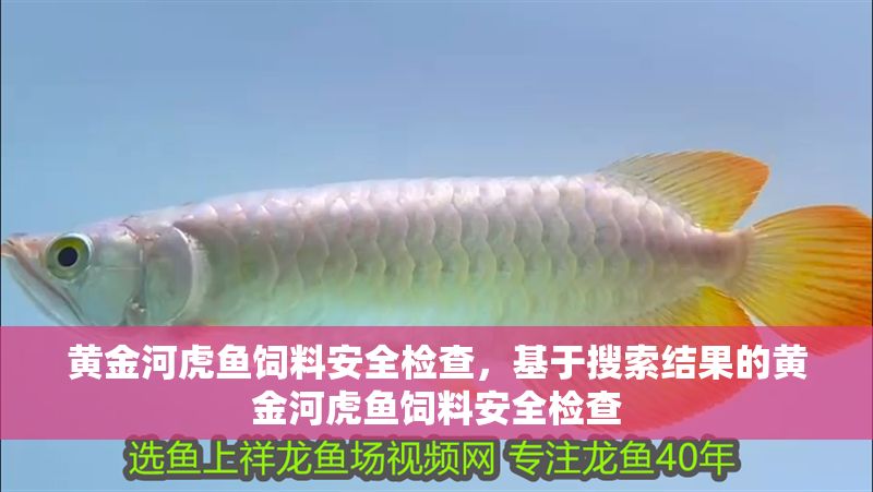 黃金河虎魚飼料安全檢查，基于搜索結果的黃金河虎魚飼料安全檢查