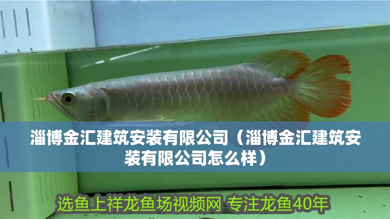 淄博金匯建筑安裝有限公司（淄博金匯建筑安裝有限公司怎么樣）