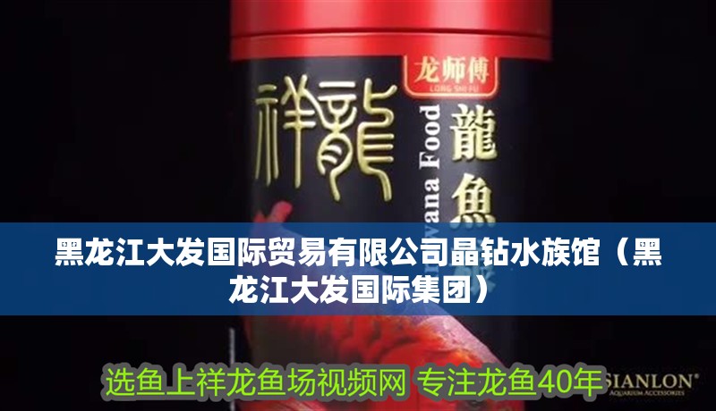 黑龍江大發國際貿易有限公司晶鉆水族館（黑龍江大發國際集團）