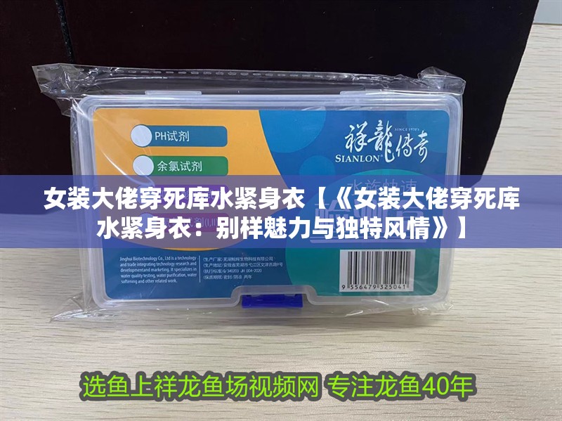 女裝大佬穿死庫水緊身衣【《女裝大佬穿死庫水緊身衣：別樣魅力與獨特風情》】