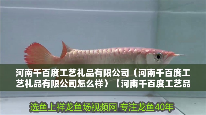 河南千百度工藝禮品有限公司（河南千百度工藝禮品有限公司怎么樣）【河南千百度工藝品有限公司怎么樣】