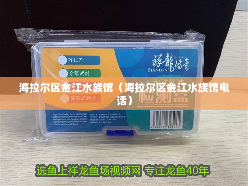 海拉爾區金江水族館（海拉爾區金江水族館電話）