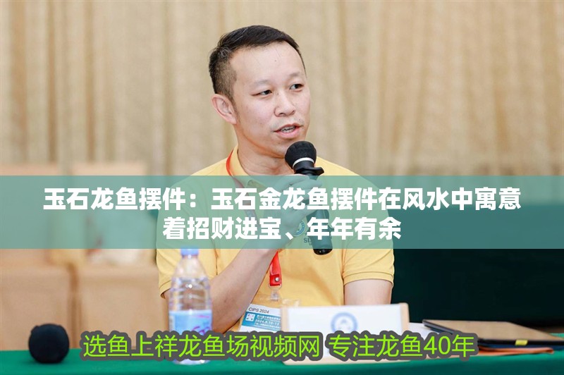 玉石龍魚擺件：玉石金龍魚擺件在風水中寓意著招財進寶、年年有余