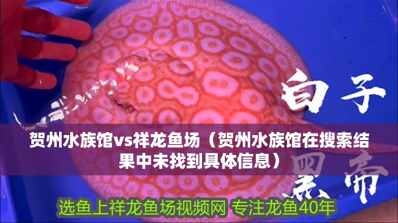 賀州水族館vs祥龍魚場（賀州水族館在搜索結果中未找到具體信息）