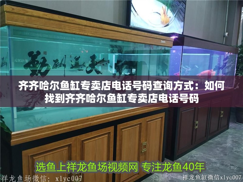齊齊哈爾魚缸專賣店電話號碼查詢方式：如何找到齊齊哈爾魚缸專賣店電話號碼