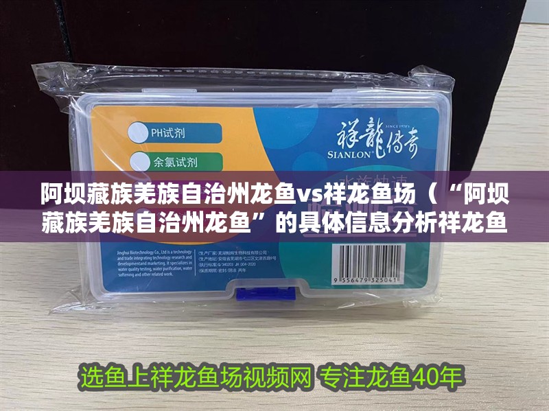 阿壩藏族羌族自治州龍魚vs祥龍魚場(chǎng)（“阿壩藏族羌族自治州龍魚”的具體信息分析祥龍魚批發(fā)）