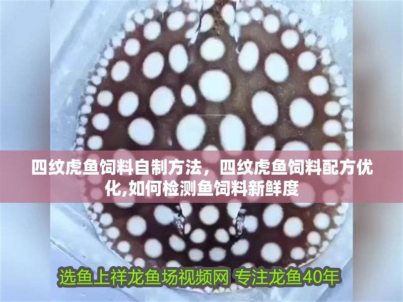 四紋虎魚飼料自制方法，四紋虎魚飼料配方優化,如何檢測魚飼料新鮮度