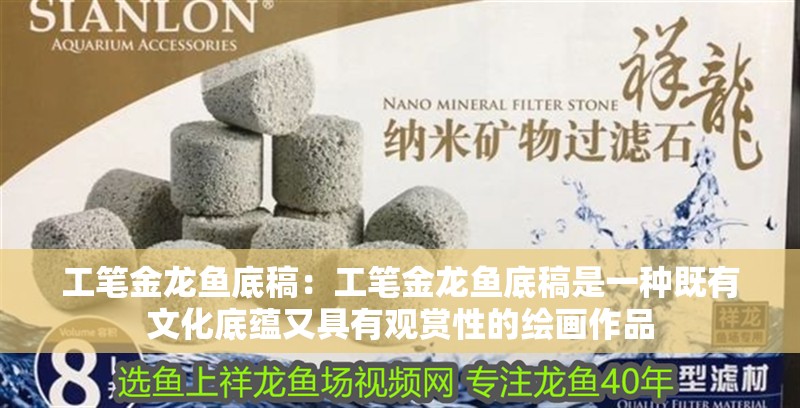 工筆金龍魚底稿：工筆金龍魚底稿是一種既有文化底蘊(yùn)又具有觀賞性的繪畫作品