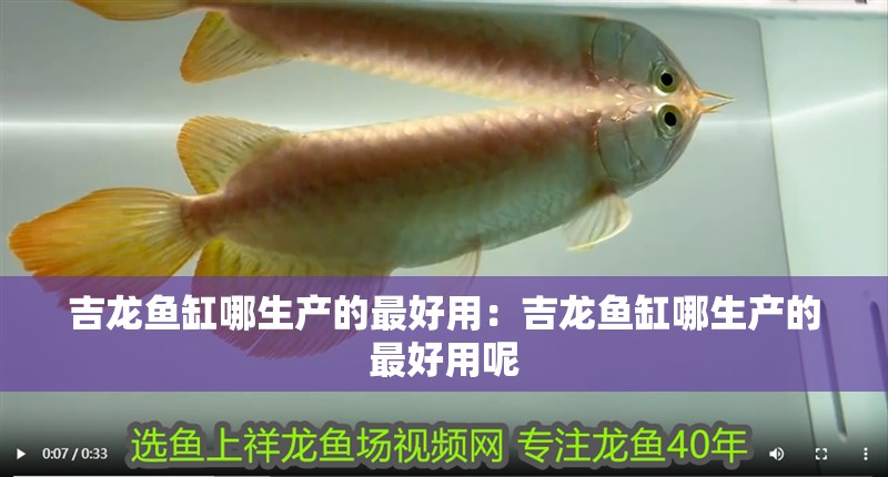 吉龍魚缸哪生產的最好用：吉龍魚缸哪生產的最好用呢