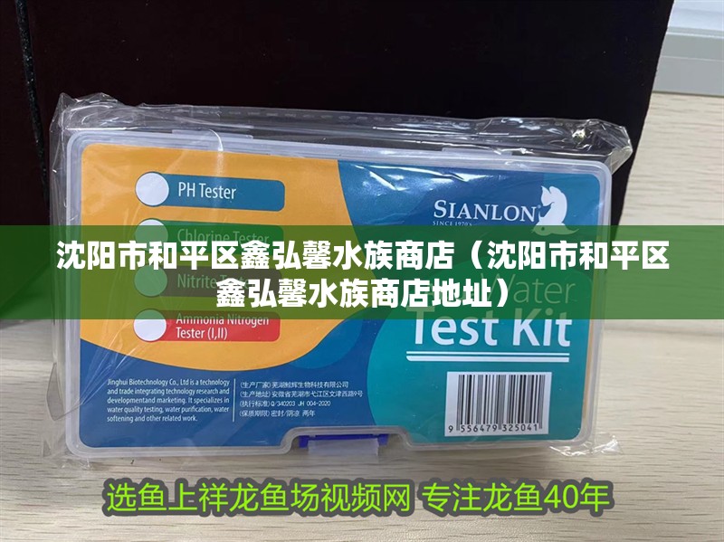 沈陽市和平區(qū)鑫弘馨水族商店（沈陽市和平區(qū)鑫弘馨水族商店地址）