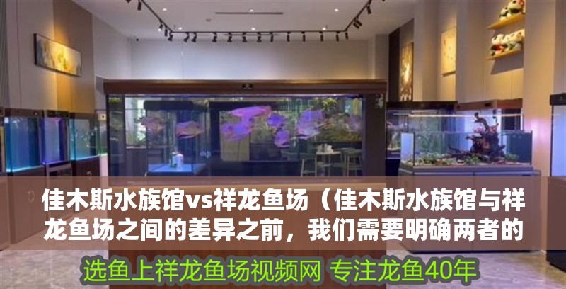 佳木斯水族館vs祥龍魚場(佳木斯水族館與祥龍魚場之間的差異之前,我們需要明確兩者的信息) 全國水族館企業(yè)名錄 第1張 佳木斯水族館vs祥龍魚場(佳木斯水族館與祥龍魚場之間的差異之前,我們需要明確兩者的信息) 佳木斯水族館vs祥龍魚場(佳木斯水族館與祥龍魚場之間的差異之前,我們需要明確兩者的信息) 全國水族館企業(yè)名錄 第1張