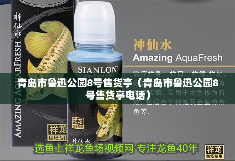 青島市魯迅公園8號售貨亭（青島市魯迅公園8號售貨亭電話）