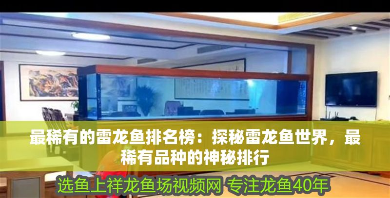最稀有的雷龍魚排名榜：探秘雷龍魚世界，最稀有品種的神秘排行