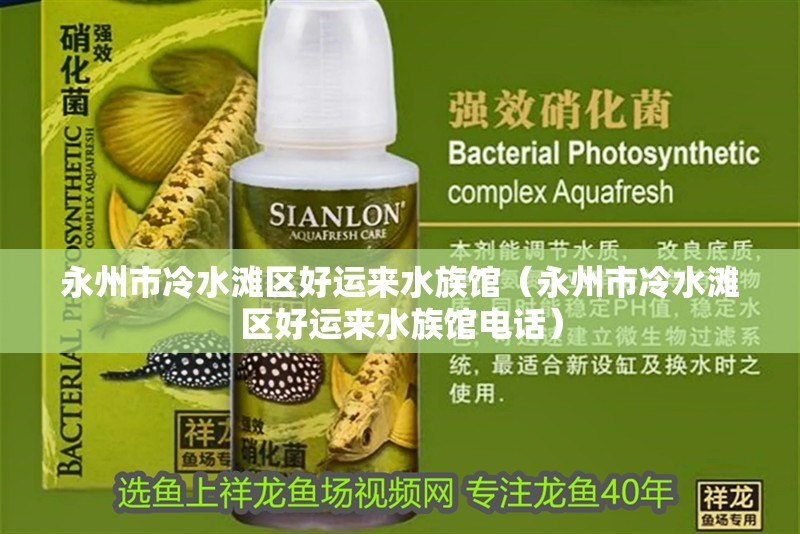 永州市冷水灘區好運來水族館（永州市冷水灘區好運來水族館電話）