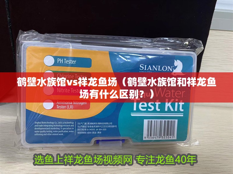 鶴壁水族館vs祥龍魚場（鶴壁水族館和祥龍魚場有什么區(qū)別？）