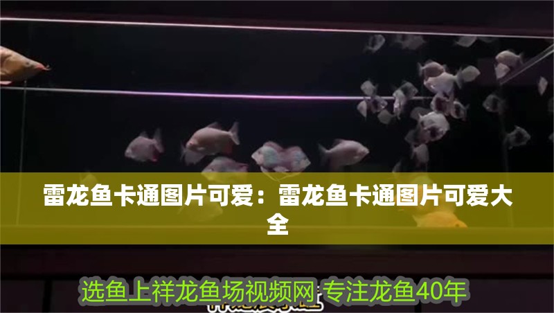 雷龍魚(yú)卡通圖片可愛(ài)：雷龍魚(yú)卡通圖片可愛(ài)大全