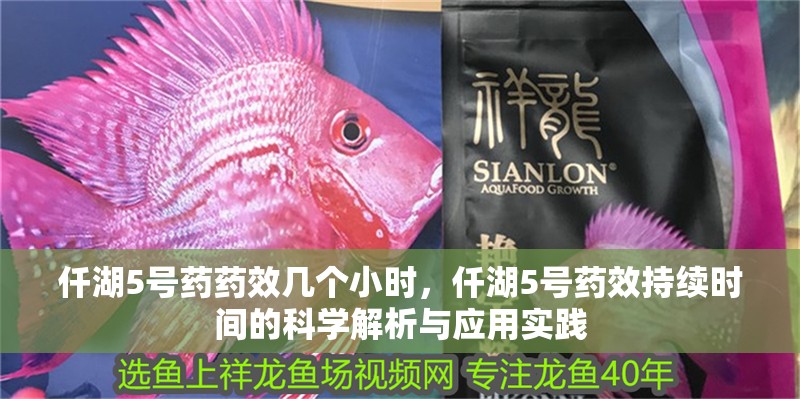 仟湖5號藥藥效幾個小時，仟湖5號藥效持續時間的科學解析與應用實踐