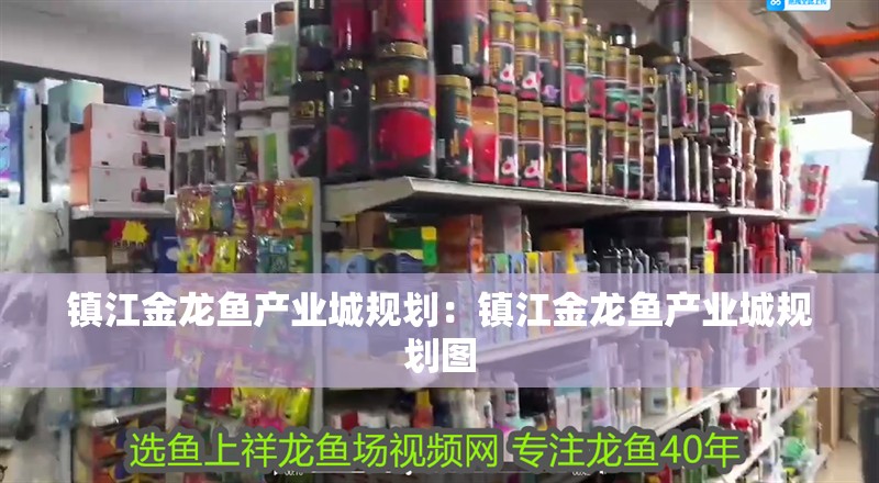 鎮江金龍魚產業城規劃：鎮江金龍魚產業城規劃圖