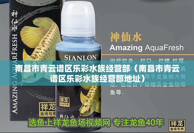 南昌市青云譜區樂彩水族經營部（南昌市青云譜區樂彩水族經營部地址）