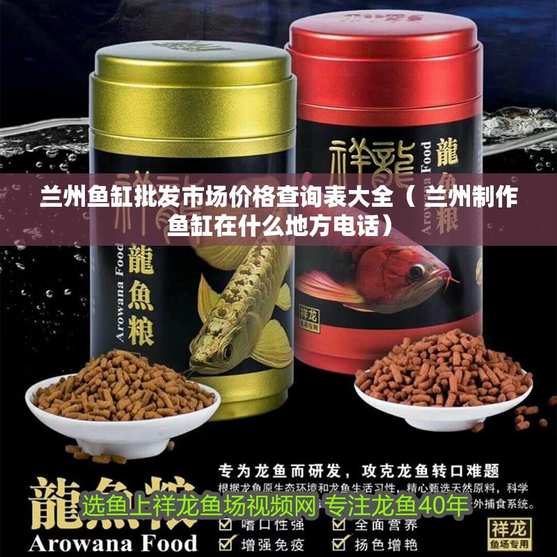 蘭州魚缸批發市場價格查詢表大全（ 蘭州制作魚缸在什么地方電話）