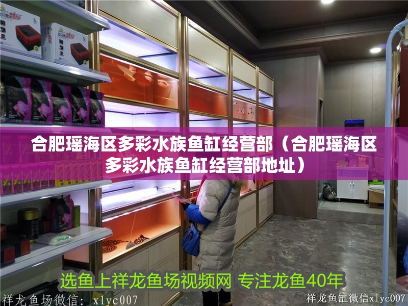 合肥瑤海區多彩水族魚缸經營部（合肥瑤海區多彩水族魚缸經營部地址）