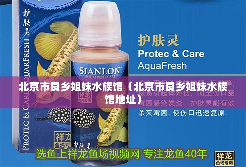 北京市良鄉(xiāng)姐妹水族館（北京市良鄉(xiāng)姐妹水族館地址）