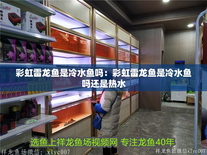 彩虹雷龍魚是冷水魚嗎：彩虹雷龍魚是冷水魚嗎還是熱水